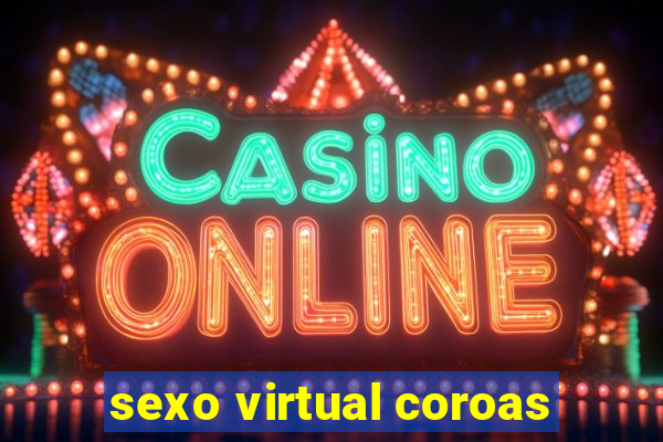 sexo virtual coroas